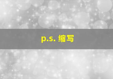 p.s. 缩写